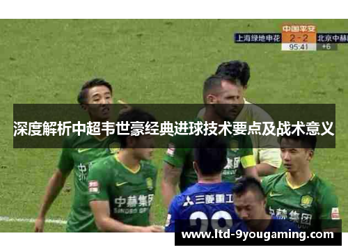 深度解析中超韦世豪经典进球技术要点及战术意义