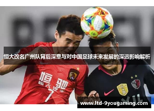 恒大改名广州队背后深意与对中国足球未来发展的深远影响解析