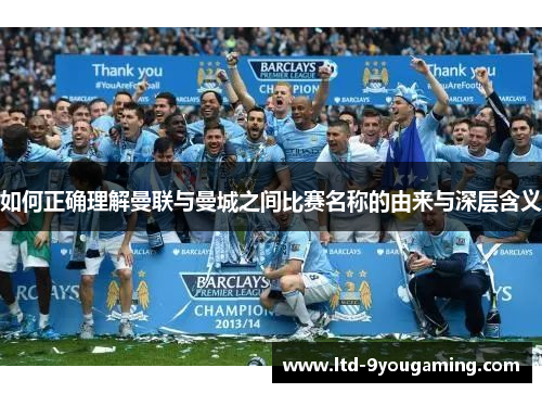 如何正确理解曼联与曼城之间比赛名称的由来与深层含义