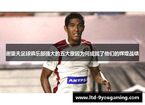 谢里夫足球俱乐部强大的五大原因为何成就了他们的辉煌战绩