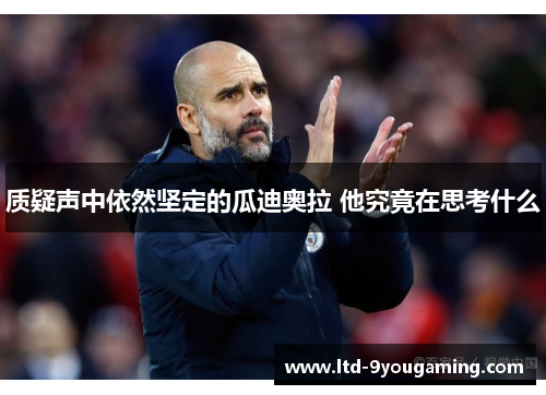 质疑声中依然坚定的瓜迪奥拉 他究竟在思考什么