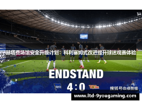 赫塔费场馆安全升级计划:科利塞姆式改进提升球迷观赛体验 赫塔费场馆安全升级计划:科利塞姆式改进提升球迷观赛体验