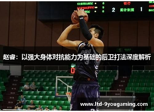 赵睿:以强大身体对抗能力为基础的后卫打法深度解析 赵睿:以强大身体对抗能力为基础的后卫打法深度解析