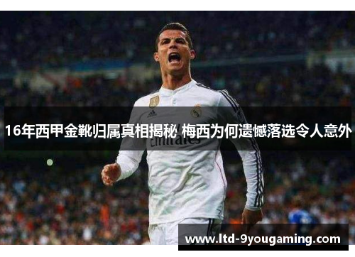 16年西甲金靴归属真相揭秘 梅西为何遗憾落选令人意外 16年西甲金靴归属真相揭秘 梅西为何遗憾落选令人意外