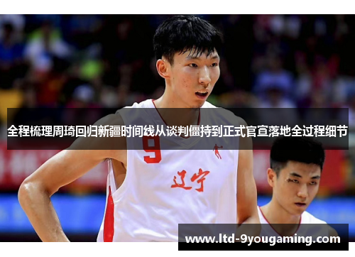 全程梳理周琦回归新疆时间线从谈判僵持到正式官宣落地全过程细节 全程梳理周琦回归新疆时间线从谈判僵持到正式官宣落地全过程细节