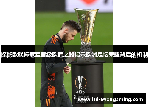 探秘欧联杯冠军晋级欧冠之路揭示欧洲足坛荣耀背后的机制 探秘欧联杯冠军晋级欧冠之路揭示欧洲足坛荣耀背后的机制
