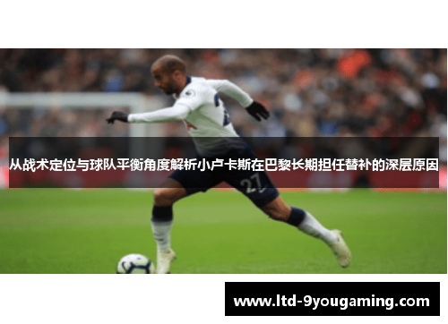 从战术定位与球队平衡角度解析小卢卡斯在巴黎长期担任替补的深层原因