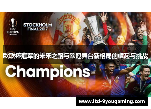 欧联杯冠军的未来之路与欧冠舞台新格局的崛起与挑战 欧联杯冠军的未来之路与欧冠舞台新格局的崛起与挑战