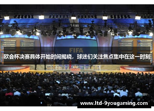 欧会杯决赛具体开始时间揭晓,球迷们关注焦点集中在这一时刻 欧会杯决赛具体开始时间揭晓,球迷们关注焦点集中在这一时刻