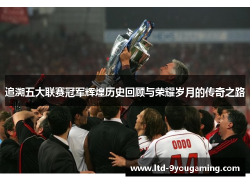 追溯五大联赛冠军辉煌历史回顾与荣耀岁月的传奇之路
