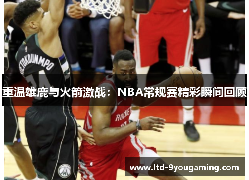 重温雄鹿与火箭激战：NBA常规赛精彩瞬间回顾