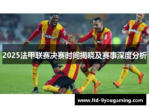 2025法甲联赛决赛时间揭晓及赛事深度分析 2025法甲联赛决赛时间揭晓及赛事深度分析