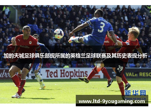 加的夫城足球俱乐部现所属的英格兰足球联赛及其历史表现分析 加的夫城足球俱乐部现所属的英格兰足球联赛及其历史表现分析