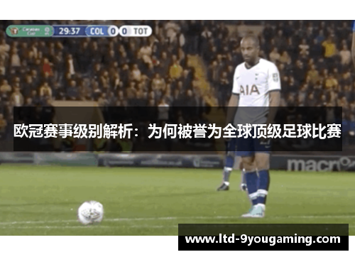 欧冠赛事级别解析:为何被誉为全球顶级足球比赛 欧冠赛事级别解析:为何被誉为全球顶级足球比赛