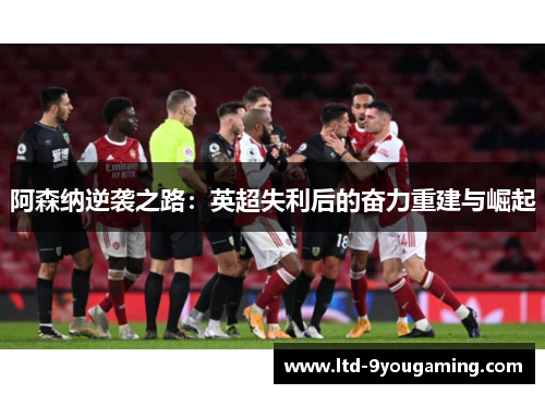 阿森纳逆袭之路：英超失利后的奋力重建与崛起