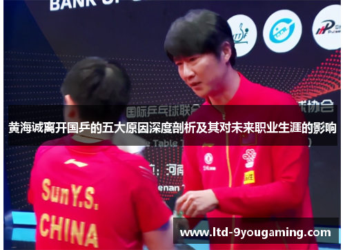 黄海诚离开国乒的五大原因深度剖析及其对未来职业生涯的影响