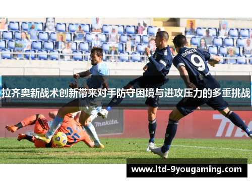 拉齐奥新战术创新带来对手防守困境与进攻压力的多重挑战 拉齐奥新战术创新带来对手防守困境与进攻压力的多重挑战