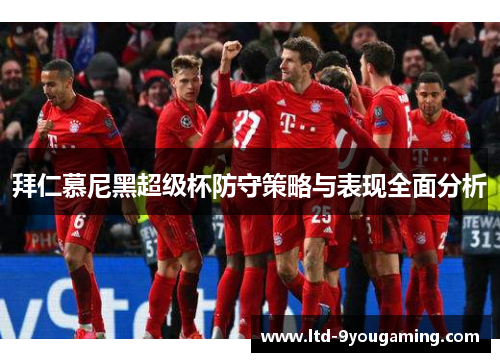 拜仁慕尼黑超级杯防守策略与表现全面分析 拜仁慕尼黑超级杯防守策略与表现全面分析