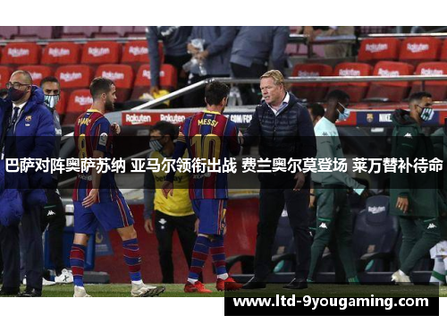 巴萨对阵奥萨苏纳 亚马尔领衔出战 费兰奥尔莫登场 莱万替补待命 巴萨对阵奥萨苏纳 亚马尔领衔出战 费兰奥尔莫登场 莱万替补待命