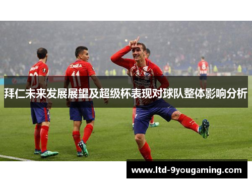 拜仁未来发展展望及超级杯表现对球队整体影响分析 拜仁未来发展展望及超级杯表现对球队整体影响分析