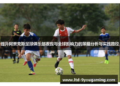 提升阿贾克斯足球俱乐部表现与全球影响力的策略分析与实践路径