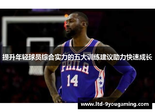 提升年轻球员综合实力的五大训练建议助力快速成长 提升年轻球员综合实力的五大训练建议助力快速成长