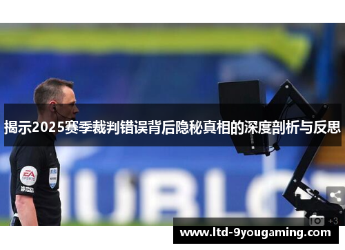 揭示2025赛季裁判错误背后隐秘真相的深度剖析与反思 揭示2025赛季裁判错误背后隐秘真相的深度剖析与反思