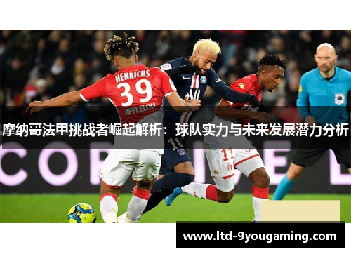摩纳哥法甲挑战者崛起解析:球队实力与未来发展潜力分析 摩纳哥法甲挑战者崛起解析:球队实力与未来发展潜力分析