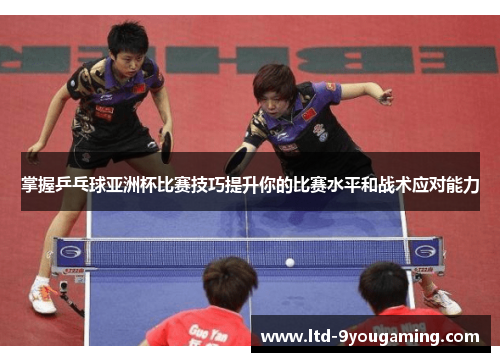 掌握乒乓球亚洲杯比赛技巧提升你的比赛水平和战术应对能力