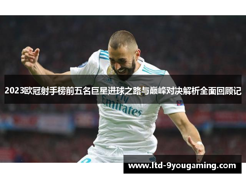 2023欧冠射手榜前五名巨星进球之路与巅峰对决解析全面回顾记 2023欧冠射手榜前五名巨星进球之路与巅峰对决解析全面回顾记