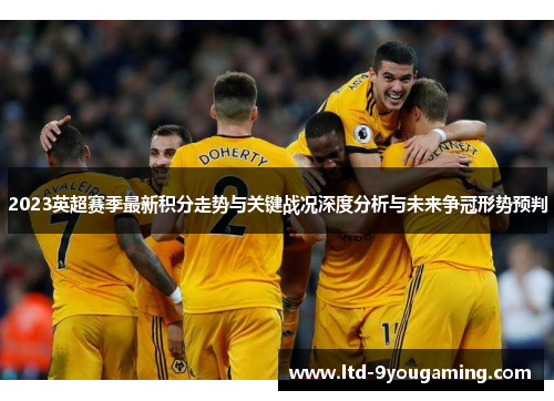 2023英超赛季最新积分走势与关键战况深度分析与未来争冠形势预判