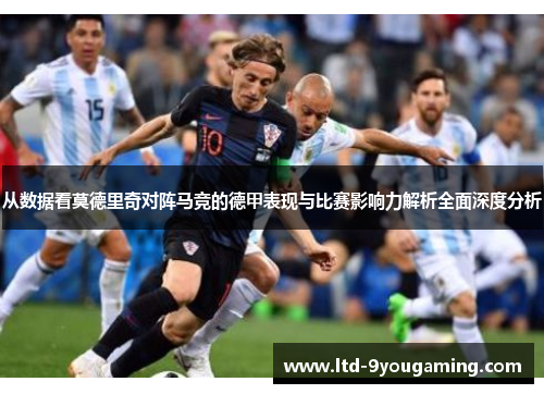 从数据看莫德里奇对阵马竞的德甲表现与比赛影响力解析全面深度分析 从数据看莫德里奇对阵马竞的德甲表现与比赛影响力解析全面深度分析