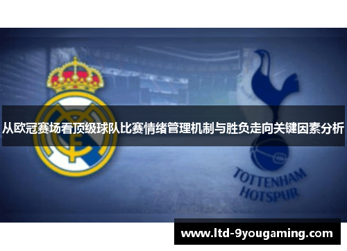 从欧冠赛场看顶级球队比赛情绪管理机制与胜负走向关键因素分析 从欧冠赛场看顶级球队比赛情绪管理机制与胜负走向关键因素分析