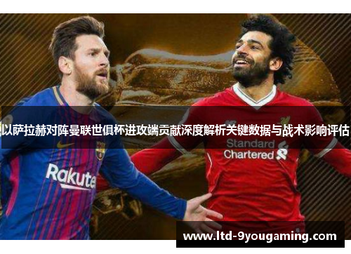以萨拉赫对阵曼联世俱杯进攻端贡献深度解析关键数据与战术影响评估 以萨拉赫对阵曼联世俱杯进攻端贡献深度解析关键数据与战术影响评估