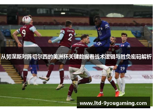 从努涅斯对阵切尔西的美洲杯关键数据看战术逻辑与胜负密码解析 从努涅斯对阵切尔西的美洲杯关键数据看战术逻辑与胜负密码解析