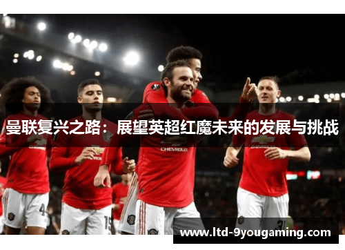 曼联复兴之路：展望英超红魔未来的发展与挑战
