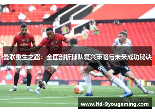 曼联重生之路：全面剖析球队复兴策略与未来成功秘诀