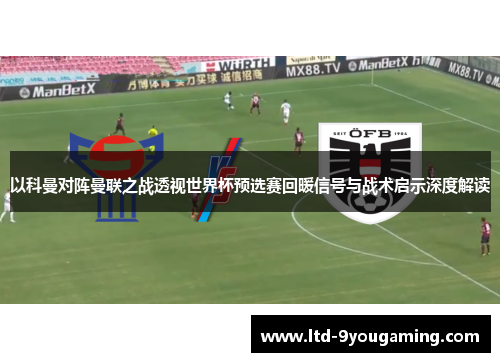 以科曼对阵曼联之战透视世界杯预选赛回暖信号与战术启示深度解读