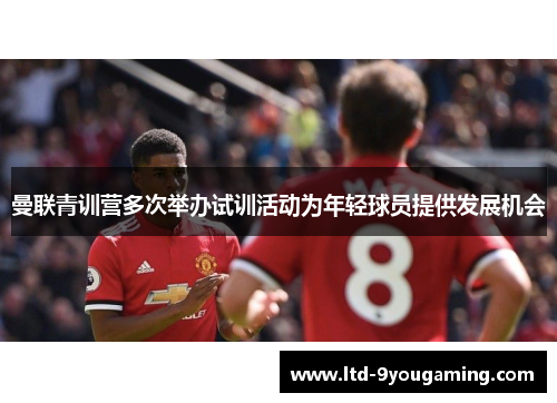 曼联青训营多次举办试训活动为年轻球员提供发展机会