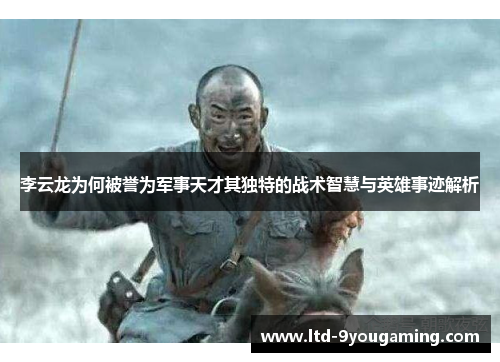 李云龙为何被誉为军事天才其独特的战术智慧与英雄事迹解析 李云龙为何被誉为军事天才其独特的战术智慧与英雄事迹解析