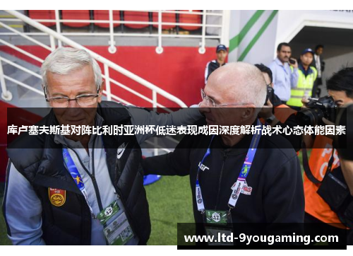 库卢塞夫斯基对阵比利时亚洲杯低迷表现成因深度解析战术心态体能因素 库卢塞夫斯基对阵比利时亚洲杯低迷表现成因深度解析战术心态体能因素