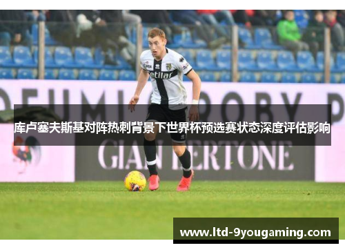 库卢塞夫斯基对阵热刺背景下世界杯预选赛状态深度评估影响