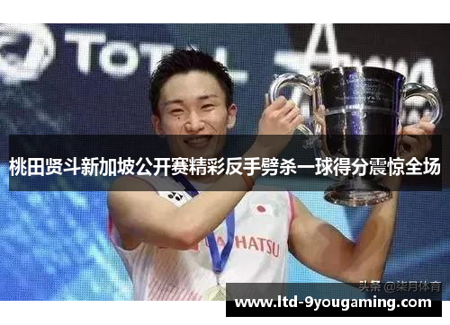 桃田贤斗新加坡公开赛精彩反手劈杀一球得分震惊全场