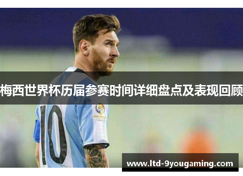 梅西世界杯历届参赛时间详细盘点及表现回顾