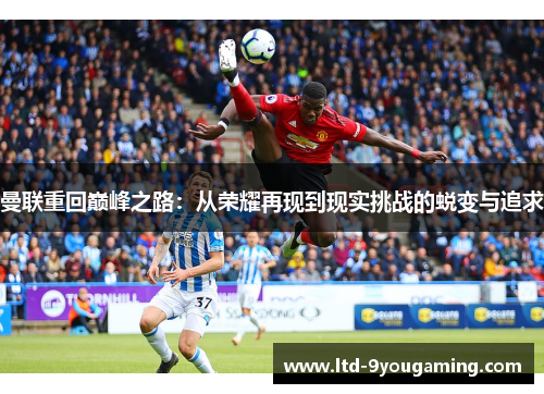 曼联重回巅峰之路：从荣耀再现到现实挑战的蜕变与追求