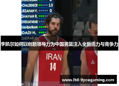 李凯尔如何以创新领导力为中国男篮注入全新活力与竞争力 李凯尔如何以创新领导力为中国男篮注入全新活力与竞争力