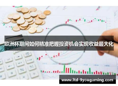 欧洲杯期间如何精准把握投资机会实现收益最大化 欧洲杯期间如何精准把握投资机会实现收益最大化