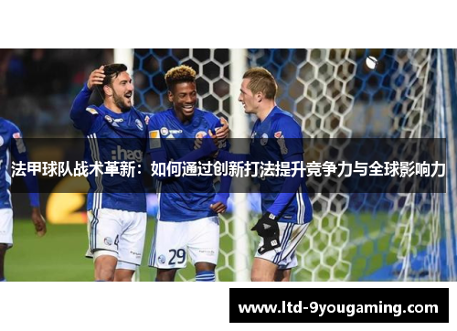 法甲球队战术革新：如何通过创新打法提升竞争力与全球影响力