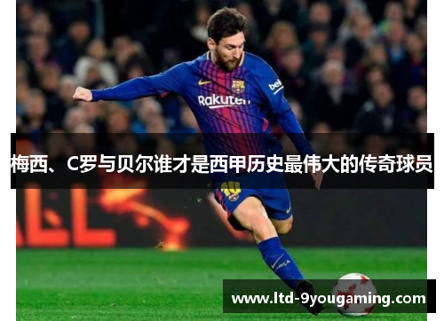 梅西、C罗与贝尔谁才是西甲历史最伟大的传奇球员