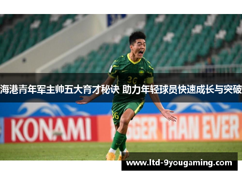 海港青年军主帅五大育才秘诀 助力年轻球员快速成长与突破
